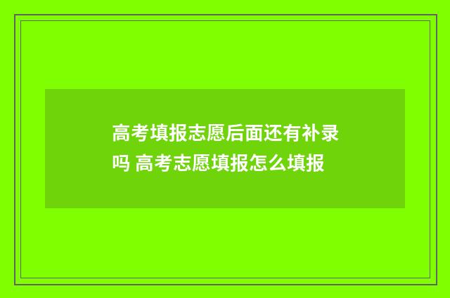 高考填报志愿后面还有补录吗 高考志愿填报怎么填报