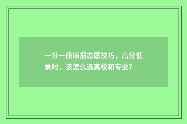 一分一段填报志愿技巧，高分低录时，该怎么选高校和专业？