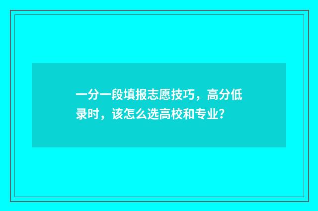 一分一段填报志愿技巧，高分低录时，该怎么选高校和专业？