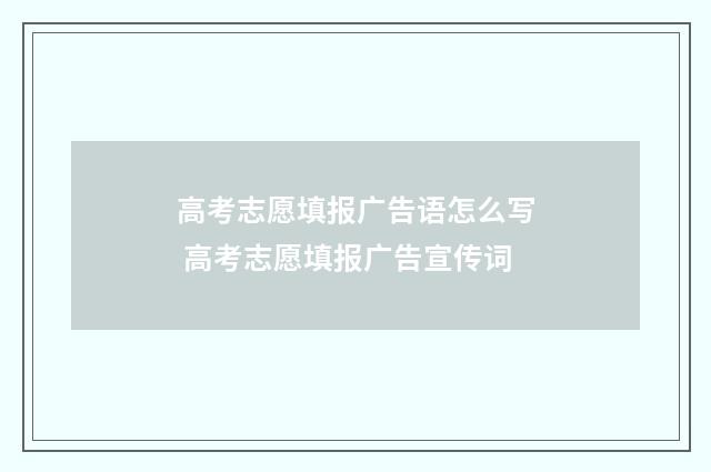高考志愿填报广告语怎么写 高考志愿填报广告宣传词