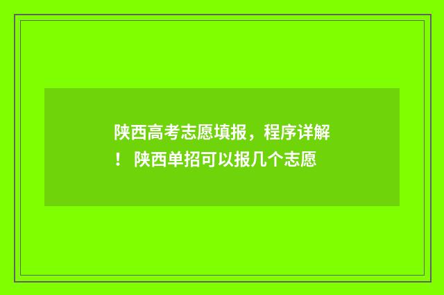 陕西高考志愿填报，程序详解！ 陕西单招可以报几个志愿