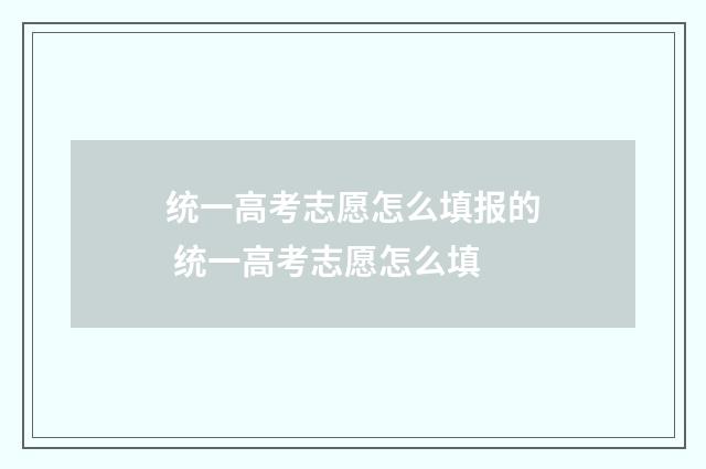 统一高考志愿怎么填报的 统一高考志愿怎么填
