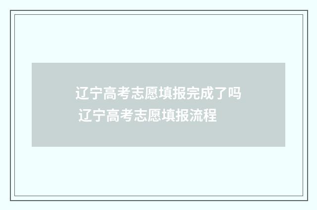 辽宁高考志愿填报完成了吗 辽宁高考志愿填报流程