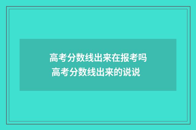 高考分数线出来在报考吗 高考分数线出来的说说
