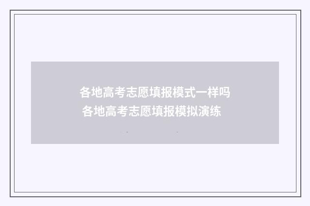各地高考志愿填报模式一样吗 各地高考志愿填报模拟演练