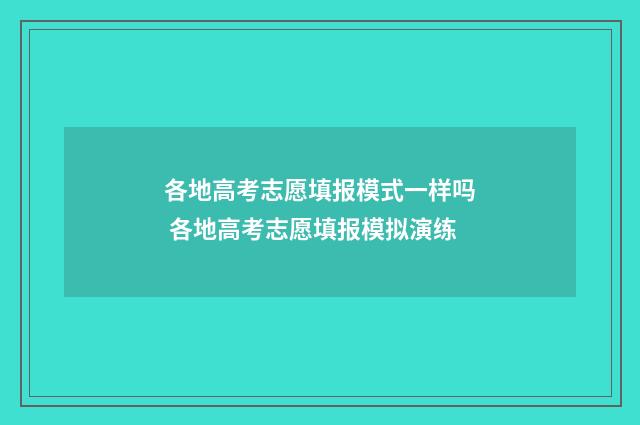 各地高考志愿填报模式一样吗 各地高考志愿填报模拟演练