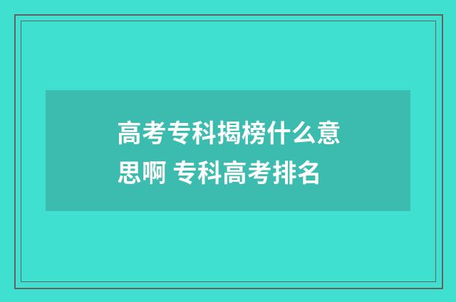 高考专科揭榜什么意思啊 专科高考排名
