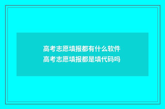 高考志愿填报都有什么软件 高考志愿填报都是填代码吗