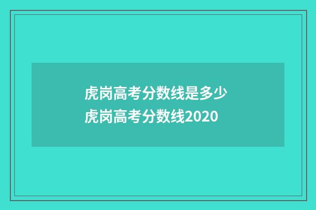 虎岗高考分数线是多少 虎岗高考分数线2020