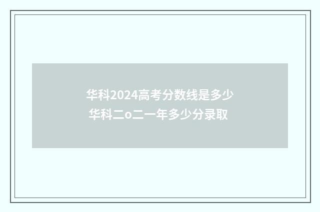 华科2024高考分数线是多少 华科二o二一年多少分录取