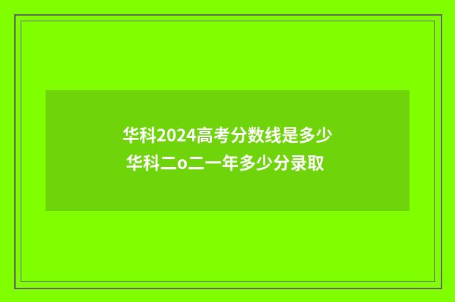 华科2024高考分数线是多少 华科二o二一年多少分录取
