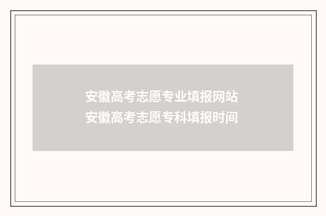 安徽高考志愿专业填报网站 安徽高考志愿专科填报时间
