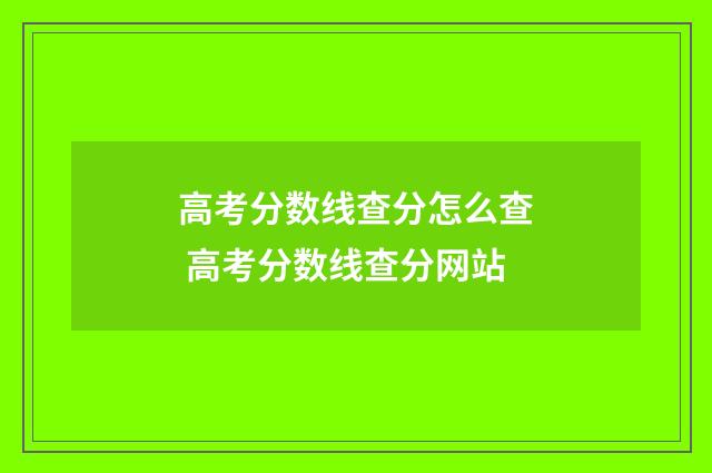 高考分数线查分怎么查 高考分数线查分网站