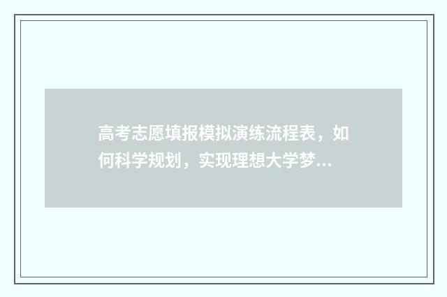 高考志愿填报模拟演练流程表，如何科学规划，实现理想大学梦？ 高考志愿填报模板完整版