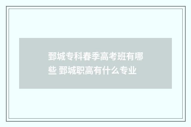 鄄城专科春季高考班有哪些 鄄城职高有什么专业