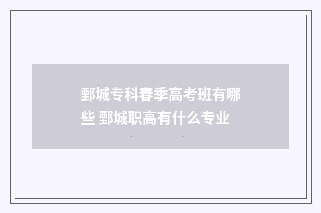 鄄城专科春季高考班有哪些 鄄城职高有什么专业