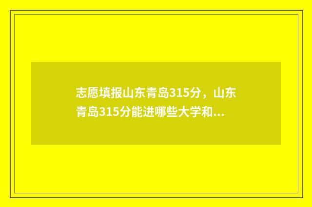志愿填报山东青岛315分，山东青岛315分能进哪些大学和专业？ 山东青年志愿