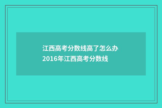 江西高考分数线高了怎么办 2016年江西高考分数线
