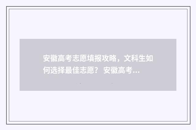 安徽高考志愿填报攻略，文科生如何选择最佳志愿？ 安徽高考志愿填报能填几个