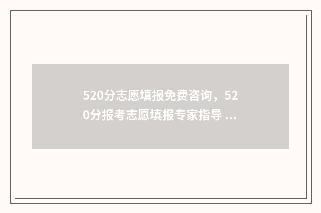 520分志愿填报免费咨询，520分报考志愿填报专家指导 520分的学校