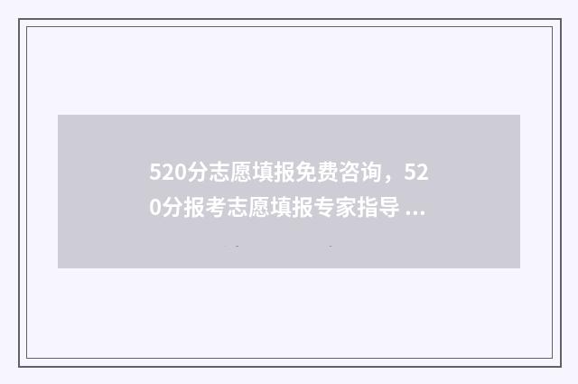 520分志愿填报免费咨询，520分报考志愿填报专家指导 520分的学校