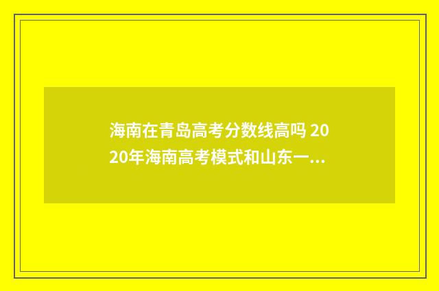 海南在青岛高考分数线高吗 2020年海南高考模式和山东一样吗