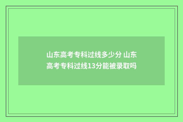 山东高考专科过线多少分 山东高考专科过线13分能被录取吗