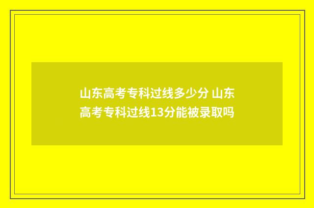 山东高考专科过线多少分 山东高考专科过线13分能被录取吗