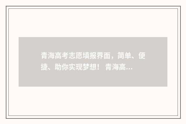 青海高考志愿填报界面，简单、便捷、助你实现梦想！ 青海高考志愿填报查询