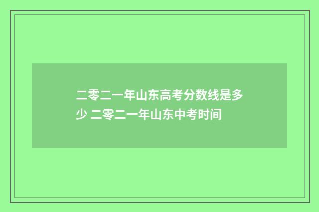 二零二一年山东高考分数线是多少 二零二一年山东中考时间
