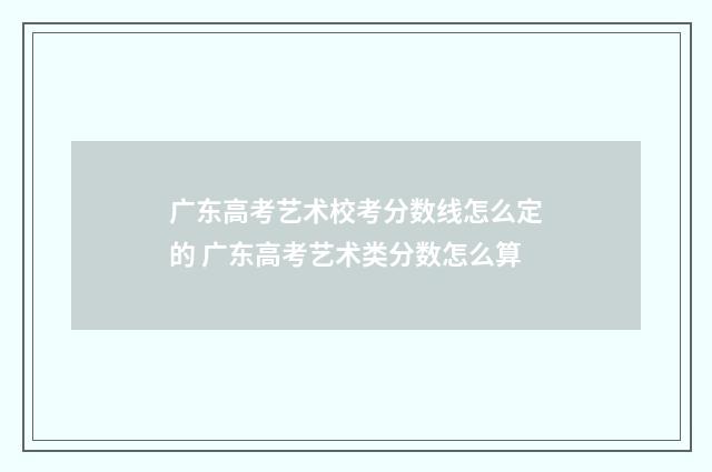 广东高考艺术校考分数线怎么定的 广东高考艺术类分数怎么算