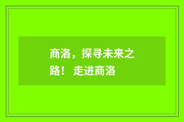 商洛，探寻未来之路！ 走进商洛