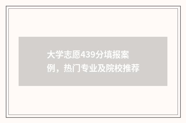大学志愿439分填报案例，热门专业及院校推荐