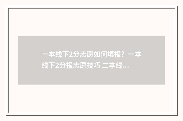 一本线下2分志愿如何填报？一本线下2分报志愿技巧 二本线下有没有一分一段表?