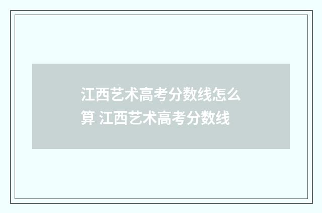 江西艺术高考分数线怎么算 江西艺术高考分数线