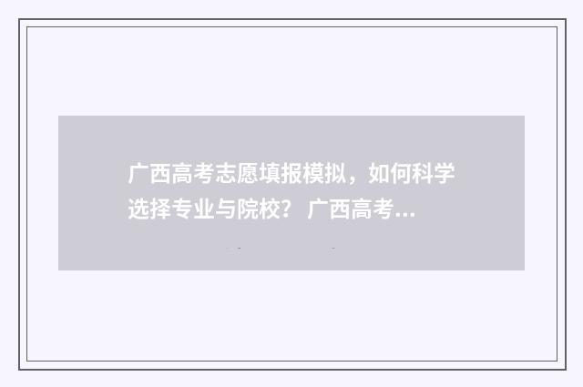 广西高考志愿填报模拟，如何科学选择专业与院校？ 广西高考志愿填报一定要锁定吗