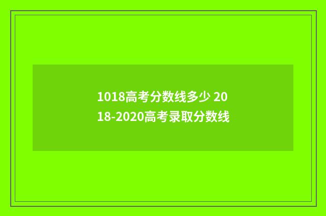 1018高考分数线多少 2018-2020高考录取分数线