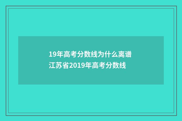 19年高考分数线为什么离谱 江苏省2019年高考分数线