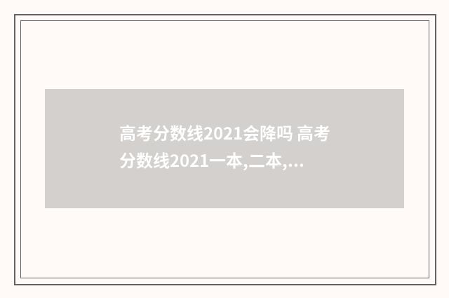 高考分数线2021会降吗 高考分数线2021一本,二本,专科
