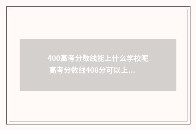 400高考分数线能上什么学校呢 高考分数线400分可以上本科吗