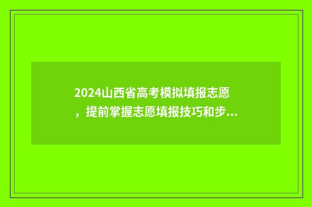 2024山西省高考模拟填报志愿，提前掌握志愿填报技巧和步骤 山西高考报名