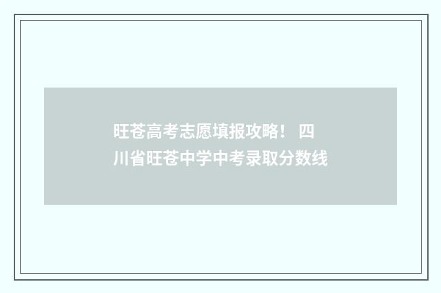 旺苍高考志愿填报攻略！ 四川省旺苍中学中考录取分数线