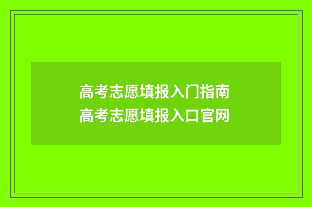 高考志愿填报入门指南 高考志愿填报入口官网