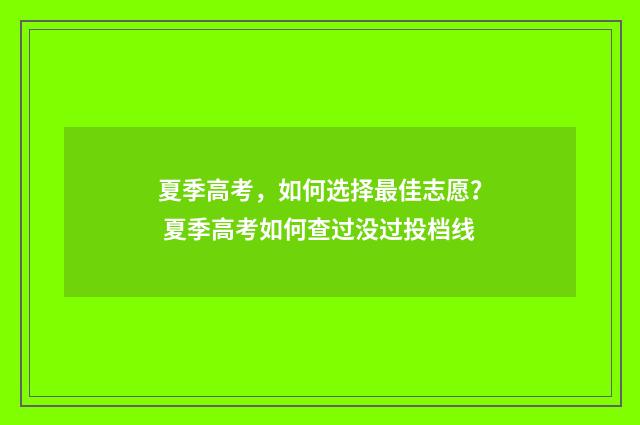夏季高考，如何选择最佳志愿？ 夏季高考如何查过没过投档线