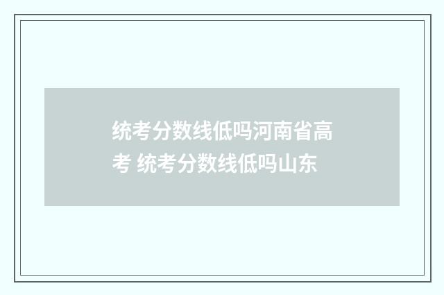 统考分数线低吗河南省高考 统考分数线低吗山东