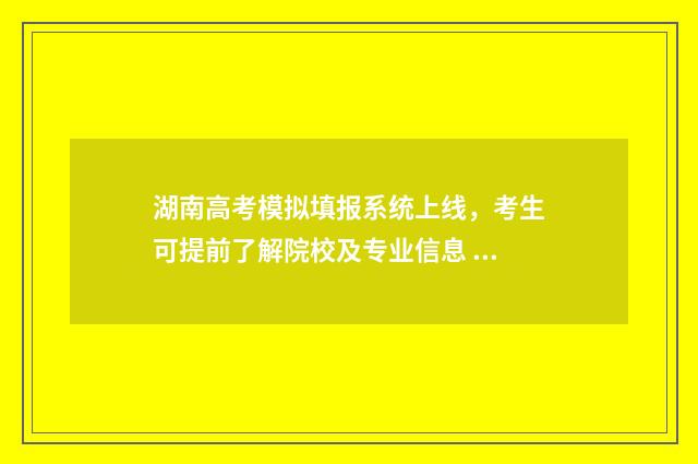 湖南高考模拟填报系统上线，考生可提前了解院校及专业信息 湖南高考模拟填报志愿在哪里填