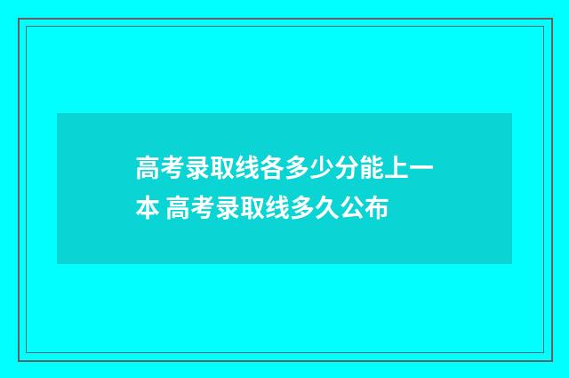 高考录取线各多少分能上一本 高考录取线多久公布