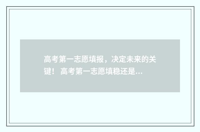 高考第一志愿填报，决定未来的关键！ 高考第一志愿填稳还是冲