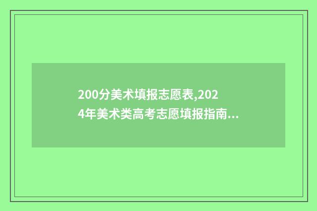 200分美术填报志愿表,2024年美术类高考志愿填报指南 美术200多分什么概念