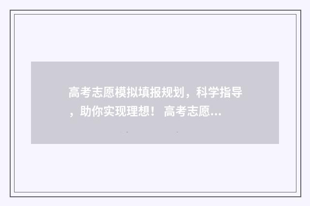 高考志愿模拟填报规划，科学指导，助你实现理想！ 高考志愿模拟填报系